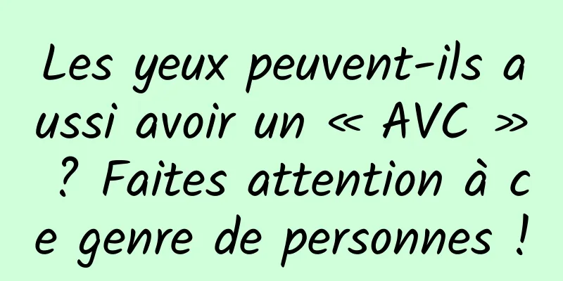 Les yeux peuvent-ils aussi avoir un « AVC » ? Faites attention à ce genre de personnes !