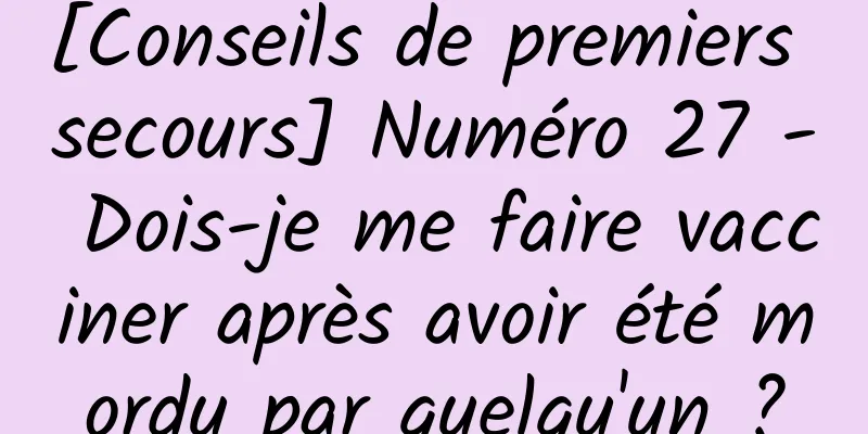 [Conseils de premiers secours] Numéro 27 - Dois-je me faire vacciner après avoir été mordu par quelqu'un ?