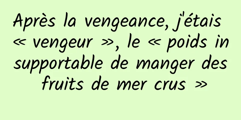 Après la vengeance, j'étais « vengeur », le « poids insupportable de manger des fruits de mer crus »