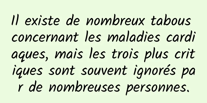 Il existe de nombreux tabous concernant les maladies cardiaques, mais les trois plus critiques sont souvent ignorés par de nombreuses personnes.