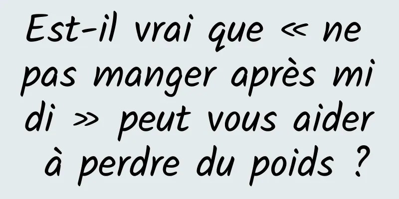 Est-il vrai que « ne pas manger après midi » peut vous aider à perdre du poids ?