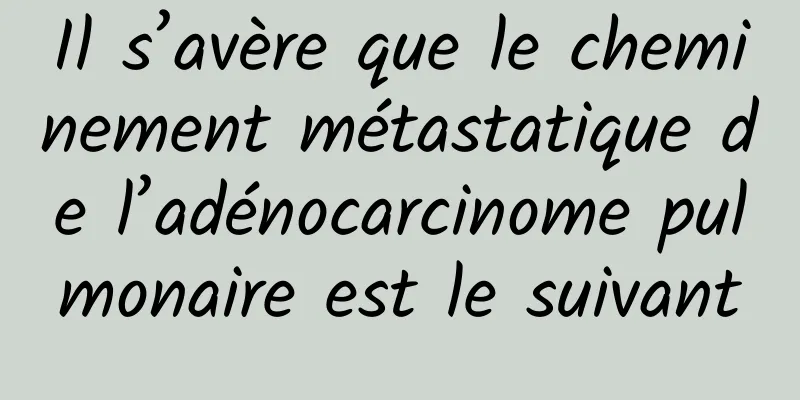 Il s’avère que le cheminement métastatique de l’adénocarcinome pulmonaire est le suivant