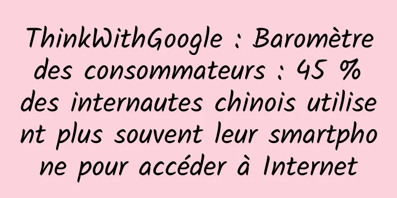 ThinkWithGoogle : Baromètre des consommateurs : 45 % des internautes chinois utilisent plus souvent leur smartphone pour accéder à Internet
