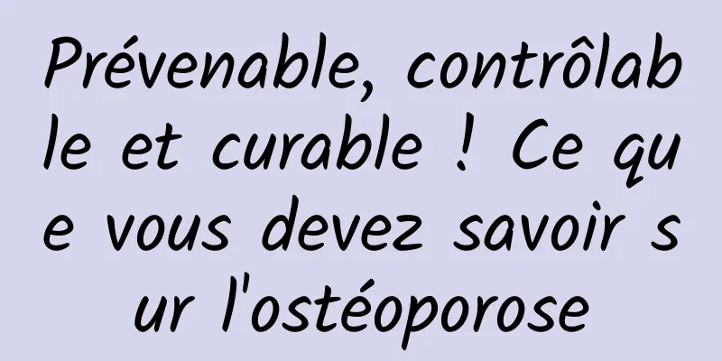 Prévenable, contrôlable et curable ! Ce que vous devez savoir sur l'ostéoporose