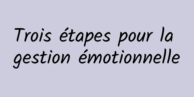 Trois étapes pour la gestion émotionnelle