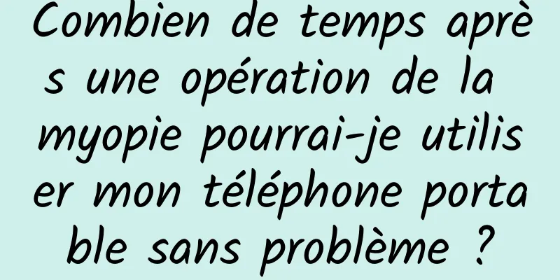 Combien de temps après une opération de la myopie pourrai-je utiliser mon téléphone portable sans problème ?
