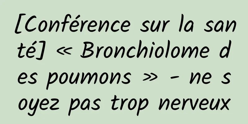 [Conférence sur la santé] « Bronchiolome des poumons » - ne soyez pas trop nerveux