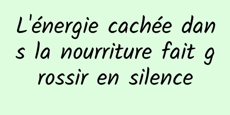 L'énergie cachée dans la nourriture fait grossir en silence