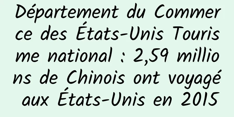 Département du Commerce des États-Unis Tourisme national : 2,59 millions de Chinois ont voyagé aux États-Unis en 2015