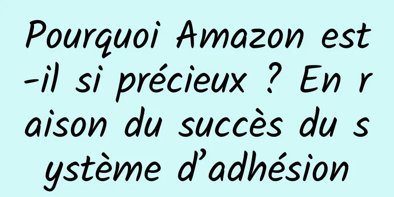 Pourquoi Amazon est-il si précieux ? En raison du succès du système d’adhésion
