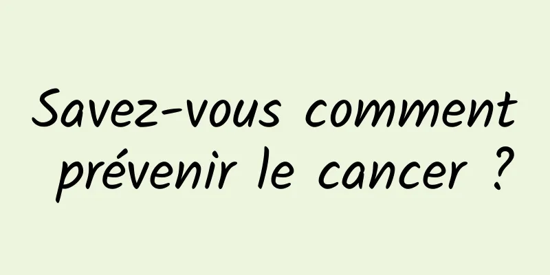 Savez-vous comment prévenir le cancer ?