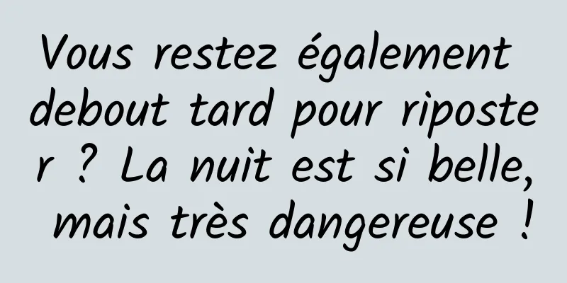 Vous restez également debout tard pour riposter ? La nuit est si belle, mais très dangereuse !