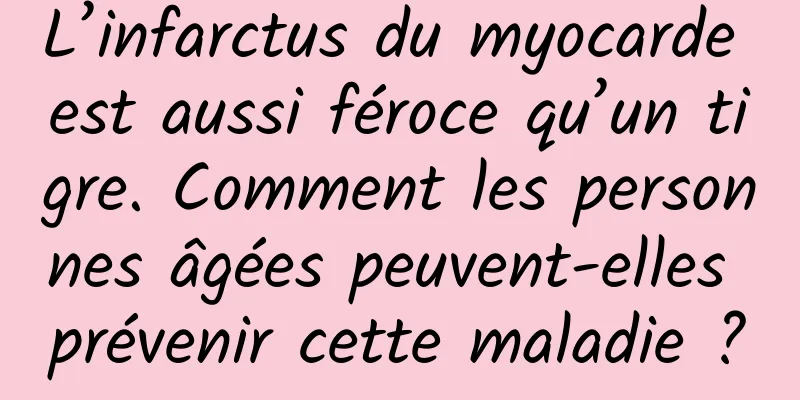 L’infarctus du myocarde est aussi féroce qu’un tigre. Comment les personnes âgées peuvent-elles prévenir cette maladie ?