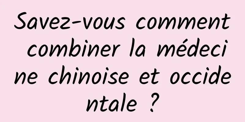Savez-vous comment combiner la médecine chinoise et occidentale ?