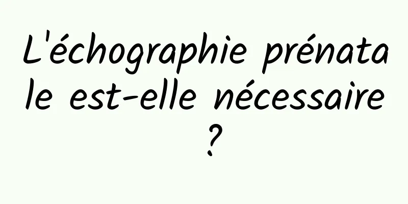 L'échographie prénatale est-elle nécessaire ?