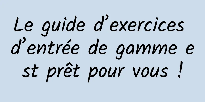 Le guide d’exercices d’entrée de gamme est prêt pour vous !