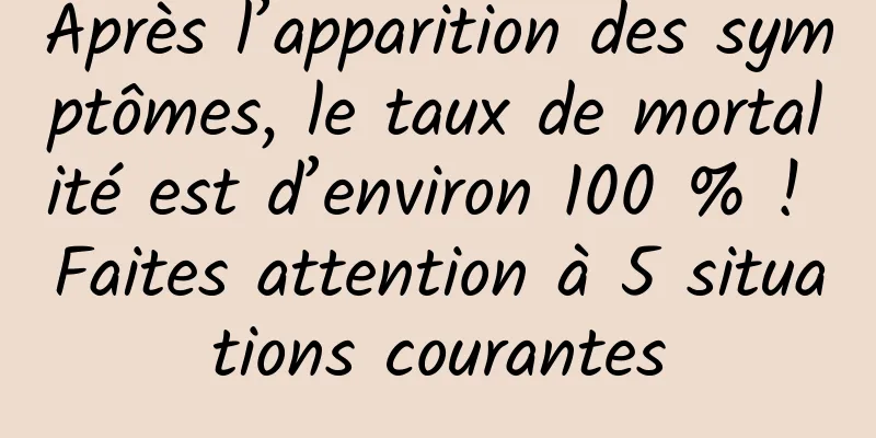 Après l’apparition des symptômes, le taux de mortalité est d’environ 100 % ! Faites attention à 5 situations courantes