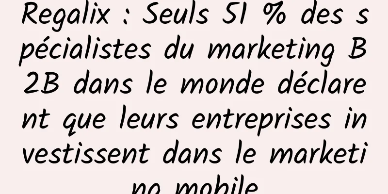 Regalix : Seuls 51 % des spécialistes du marketing B2B dans le monde déclarent que leurs entreprises investissent dans le marketing mobile