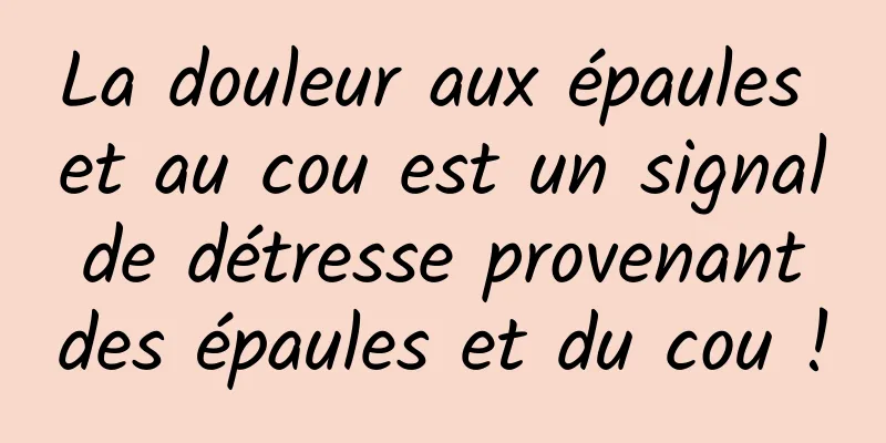 La douleur aux épaules et au cou est un signal de détresse provenant des épaules et du cou !