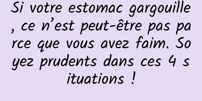 Si votre estomac gargouille, ce n’est peut-être pas parce que vous avez faim. Soyez prudents dans ces 4 situations !