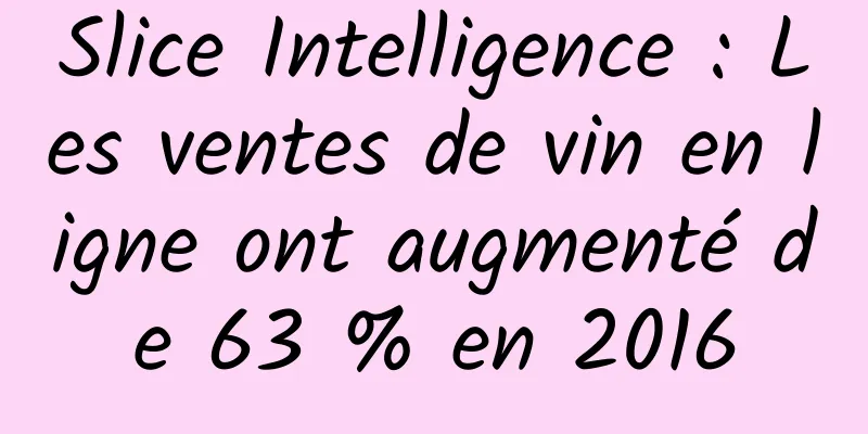 Slice Intelligence : Les ventes de vin en ligne ont augmenté de 63 % en 2016
