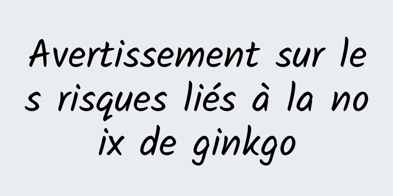 Avertissement sur les risques liés à la noix de ginkgo