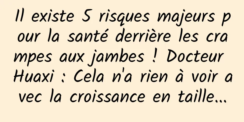 Il existe 5 risques majeurs pour la santé derrière les crampes aux jambes ! Docteur Huaxi : Cela n'a rien à voir avec la croissance en taille...