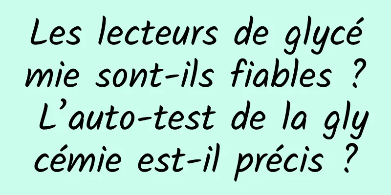 Les lecteurs de glycémie sont-ils fiables ? L’auto-test de la glycémie est-il précis ?