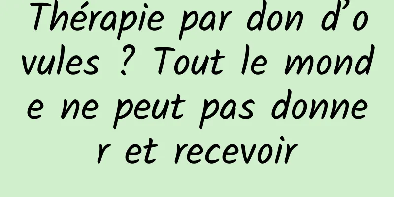 Thérapie par don d’ovules ? Tout le monde ne peut pas donner et recevoir