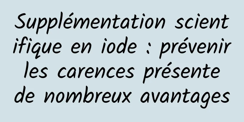 Supplémentation scientifique en iode : prévenir les carences présente de nombreux avantages