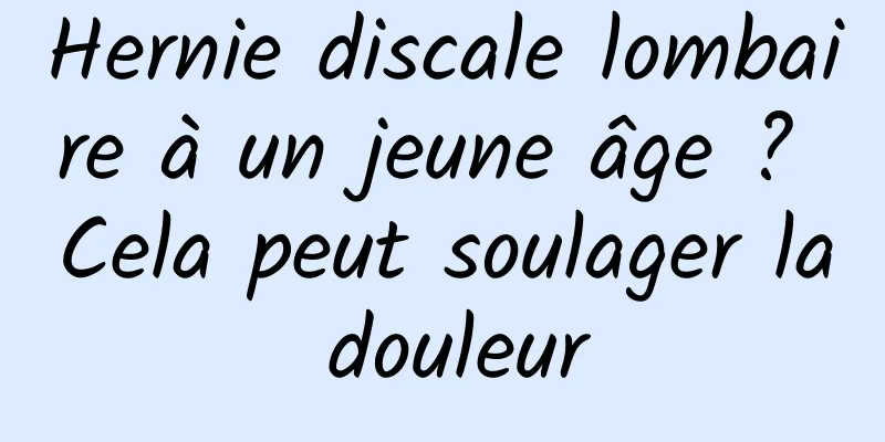 Hernie discale lombaire à un jeune âge ? Cela peut soulager la douleur