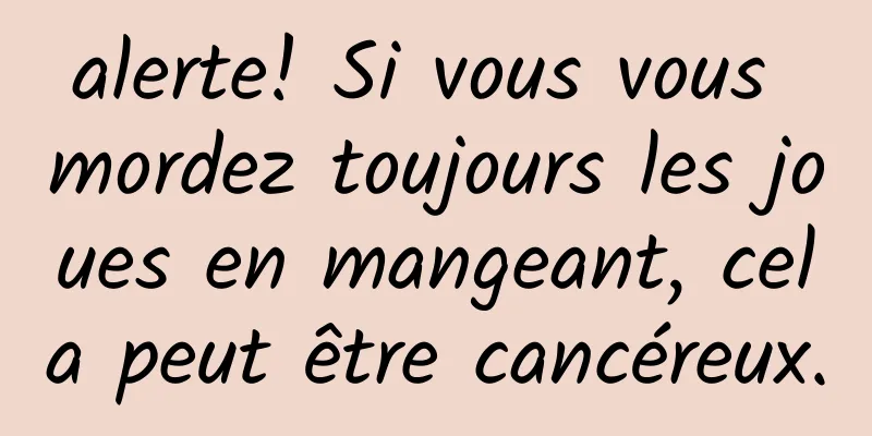 alerte! Si vous vous mordez toujours les joues en mangeant, cela peut être cancéreux.