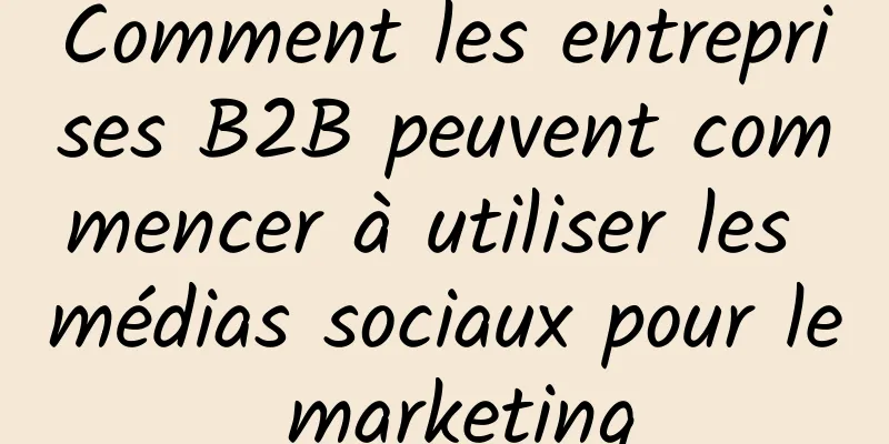 Comment les entreprises B2B peuvent commencer à utiliser les médias sociaux pour le marketing