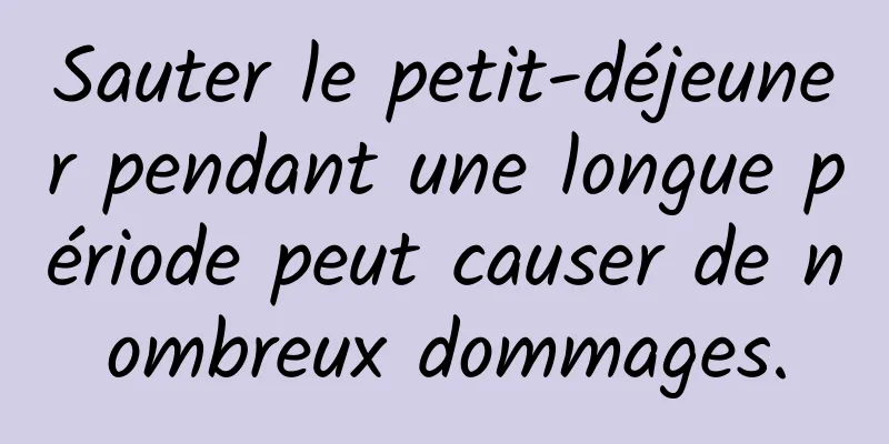 Sauter le petit-déjeuner pendant une longue période peut causer de nombreux dommages.