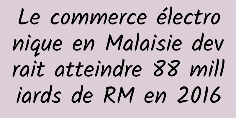 Le commerce électronique en Malaisie devrait atteindre 88 milliards de RM en 2016