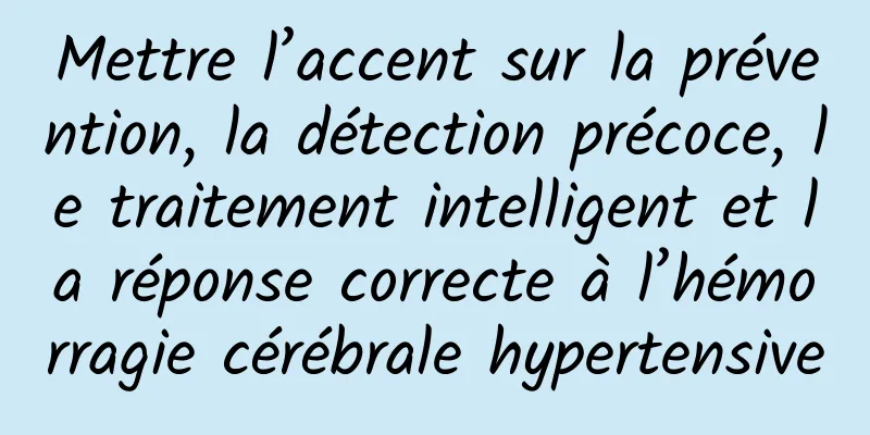 Mettre l’accent sur la prévention, la détection précoce, le traitement intelligent et la réponse correcte à l’hémorragie cérébrale hypertensive