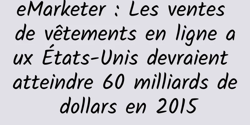 eMarketer : Les ventes de vêtements en ligne aux États-Unis devraient atteindre 60 milliards de dollars en 2015
