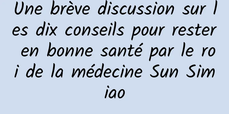 Une brève discussion sur les dix conseils pour rester en bonne santé par le roi de la médecine Sun Simiao