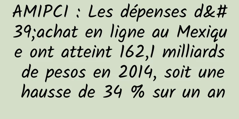 AMIPCI : Les dépenses d'achat en ligne au Mexique ont atteint 162,1 milliards de pesos en 2014, soit une hausse de 34 % sur un an