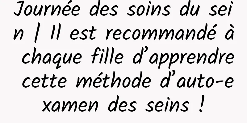 Journée des soins du sein | Il est recommandé à chaque fille d’apprendre cette méthode d’auto-examen des seins !