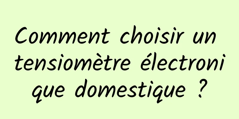 Comment choisir un tensiomètre électronique domestique ?
