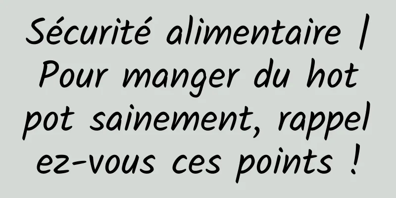 Sécurité alimentaire | Pour manger du hot pot sainement, rappelez-vous ces points !