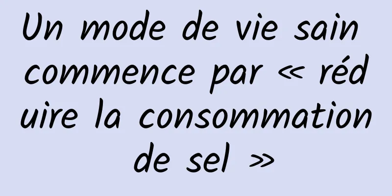 Un mode de vie sain commence par « réduire la consommation de sel »