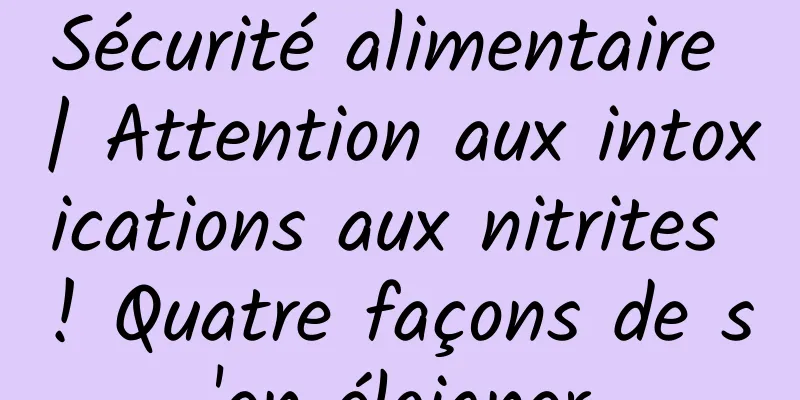 Sécurité alimentaire | Attention aux intoxications aux nitrites ! Quatre façons de s'en éloigner