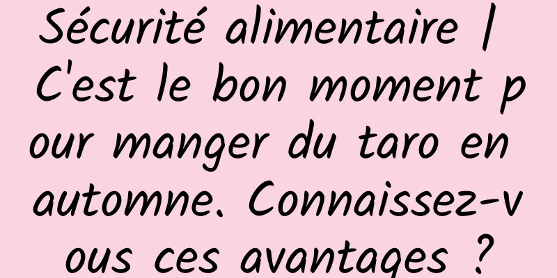 Sécurité alimentaire | C'est le bon moment pour manger du taro en automne. Connaissez-vous ces avantages ?