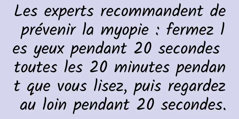Les experts recommandent de prévenir la myopie : fermez les yeux pendant 20 secondes toutes les 20 minutes pendant que vous lisez, puis regardez au loin pendant 20 secondes.