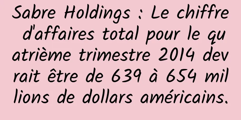 Sabre Holdings : Le chiffre d'affaires total pour le quatrième trimestre 2014 devrait être de 639 à 654 millions de dollars américains.