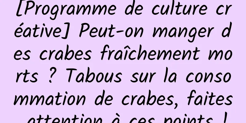 [Programme de culture créative] Peut-on manger des crabes fraîchement morts ? Tabous sur la consommation de crabes, faites attention à ces points !