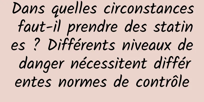 Dans quelles circonstances faut-il prendre des statines ? Différents niveaux de danger nécessitent différentes normes de contrôle