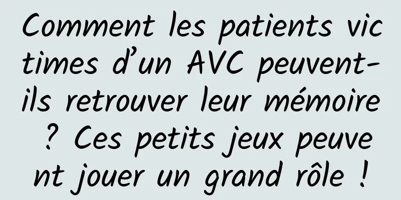 Comment les patients victimes d’un AVC peuvent-ils retrouver leur mémoire ? Ces petits jeux peuvent jouer un grand rôle !